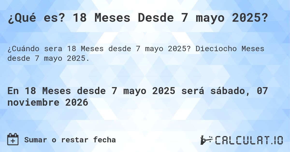 ¿Qué es? 18 Meses Desde 7 mayo 2025?. Dieciocho Meses desde 7 mayo 2025.