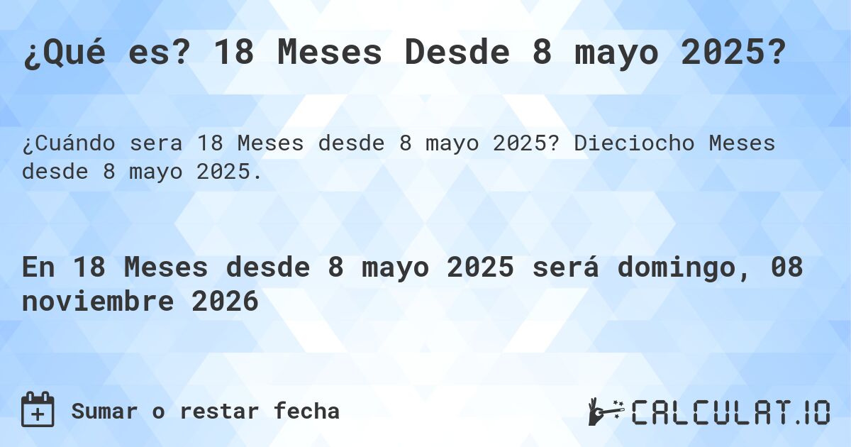 ¿Qué es? 18 Meses Desde 8 mayo 2025?. Dieciocho Meses desde 8 mayo 2025.