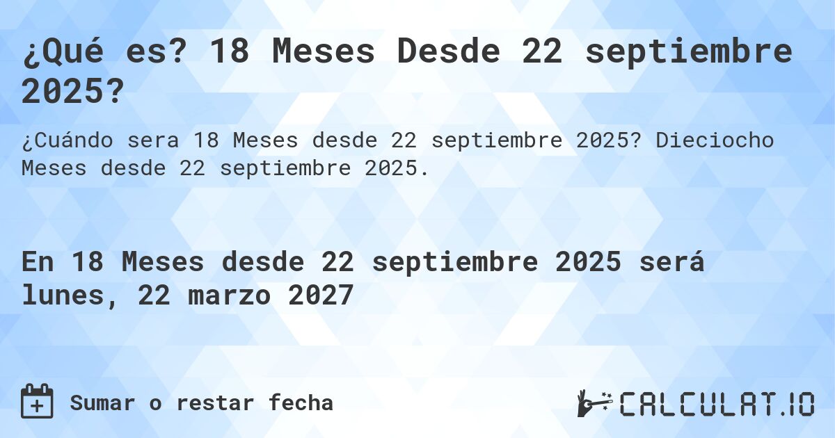 ¿Qué es? 18 Meses Desde 22 septiembre 2025?. Dieciocho Meses desde 22 septiembre 2025.