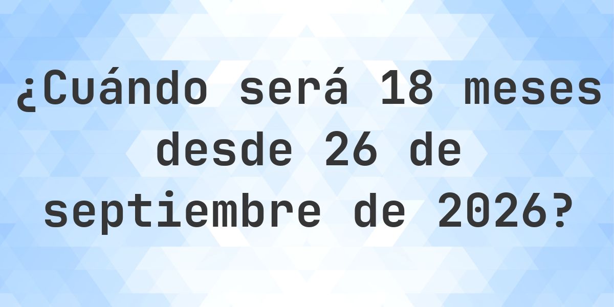 ¿Qué fecha será en 18 meses Desde 26 septiembre 2026? - Calculatio