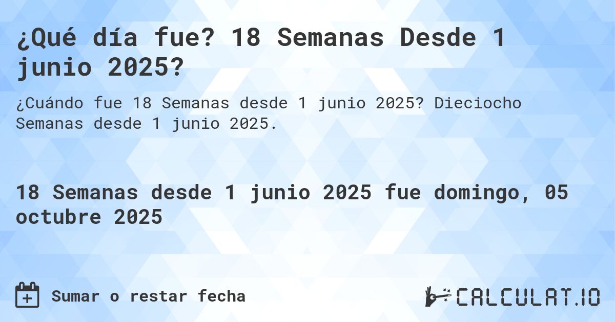 ¿Qué día fue? 18 Semanas Desde 1 junio 2025?. Dieciocho Semanas desde 1 junio 2025.