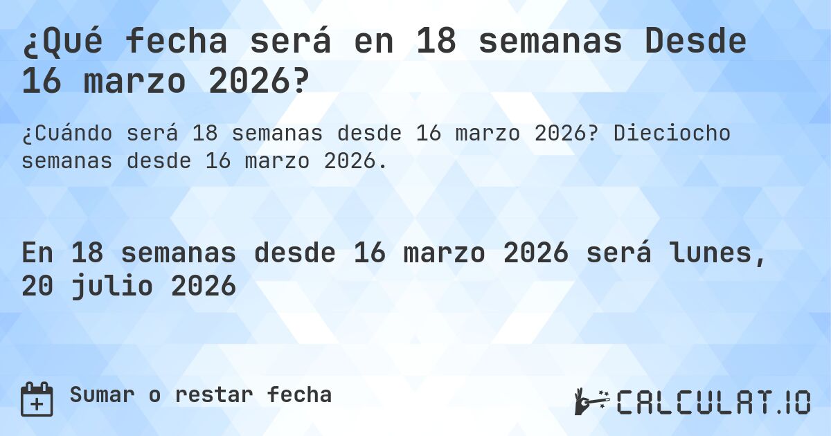 ¿Qué fecha será en 18 semanas Desde 16 marzo 2026?. Dieciocho semanas desde 16 marzo 2026.