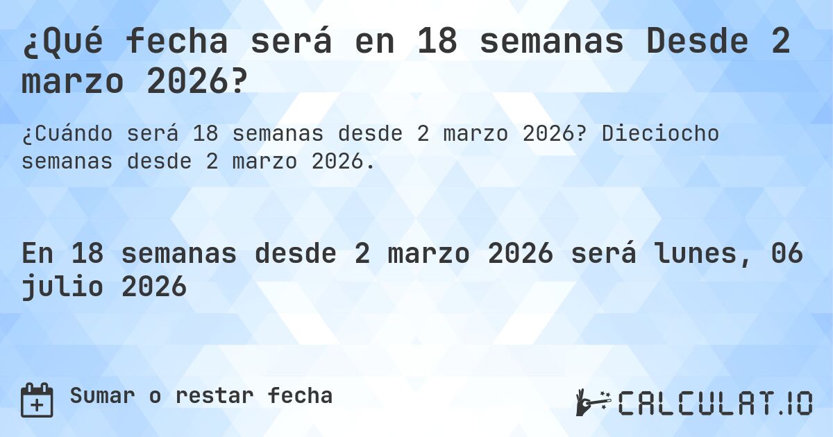 ¿Qué fecha será en 18 semanas Desde 2 marzo 2026?. Dieciocho semanas desde 2 marzo 2026.