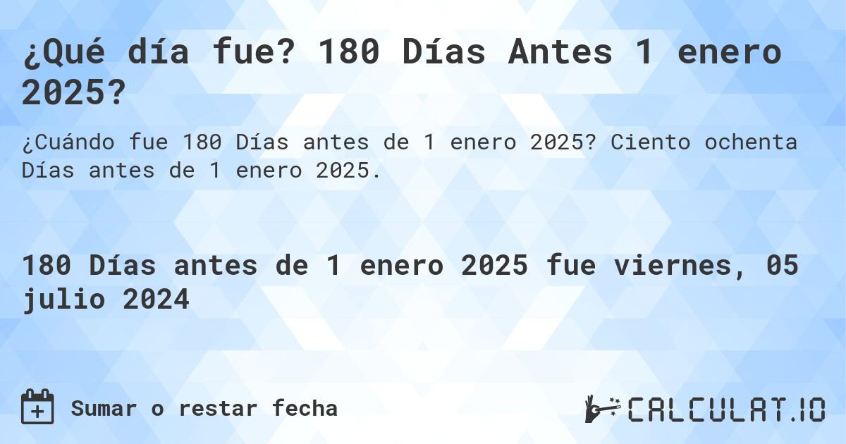 ¿Qué día fue? 180 Días Antes 1 enero 2025?. Ciento ochenta Días antes de 1 enero 2025.