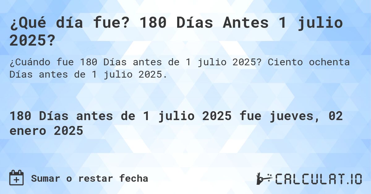 ¿Qué día fue? 180 Días Antes 1 julio 2025?. Ciento ochenta Días antes de 1 julio 2025.