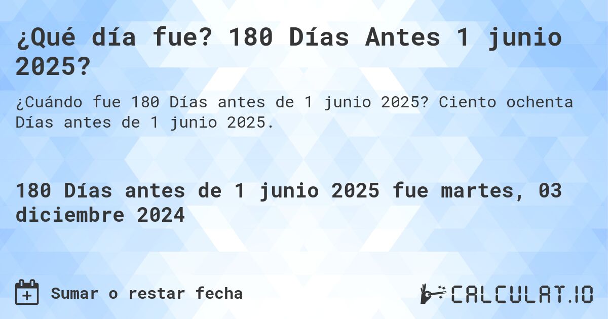 ¿Qué día fue? 180 Días Antes 1 junio 2025?. Ciento ochenta Días antes de 1 junio 2025.