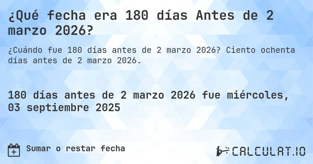 ¿Qué fecha era 180 días Antes de 2 marzo 2026?. Ciento ochenta días antes de 2 marzo 2026.