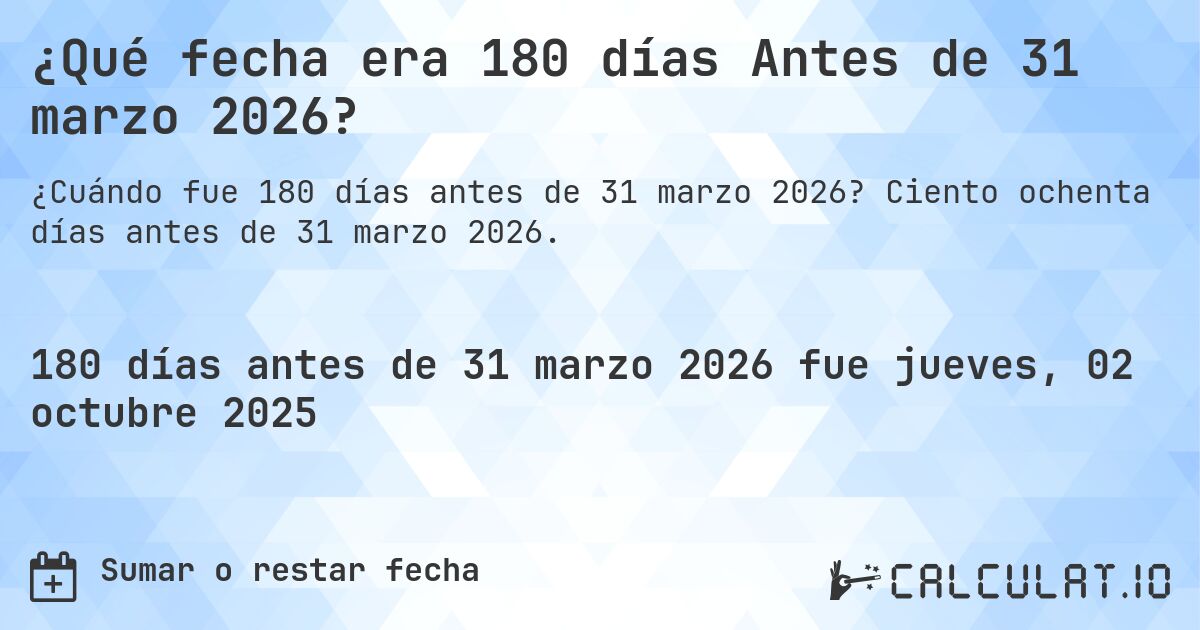 ¿Qué fecha era 180 días Antes de 31 marzo 2026?. Ciento ochenta días antes de 31 marzo 2026.
