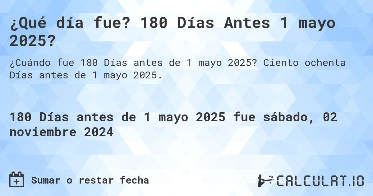 ¿Qué día fue? 180 Días Antes 1 mayo 2025?. Ciento ochenta Días antes de 1 mayo 2025.