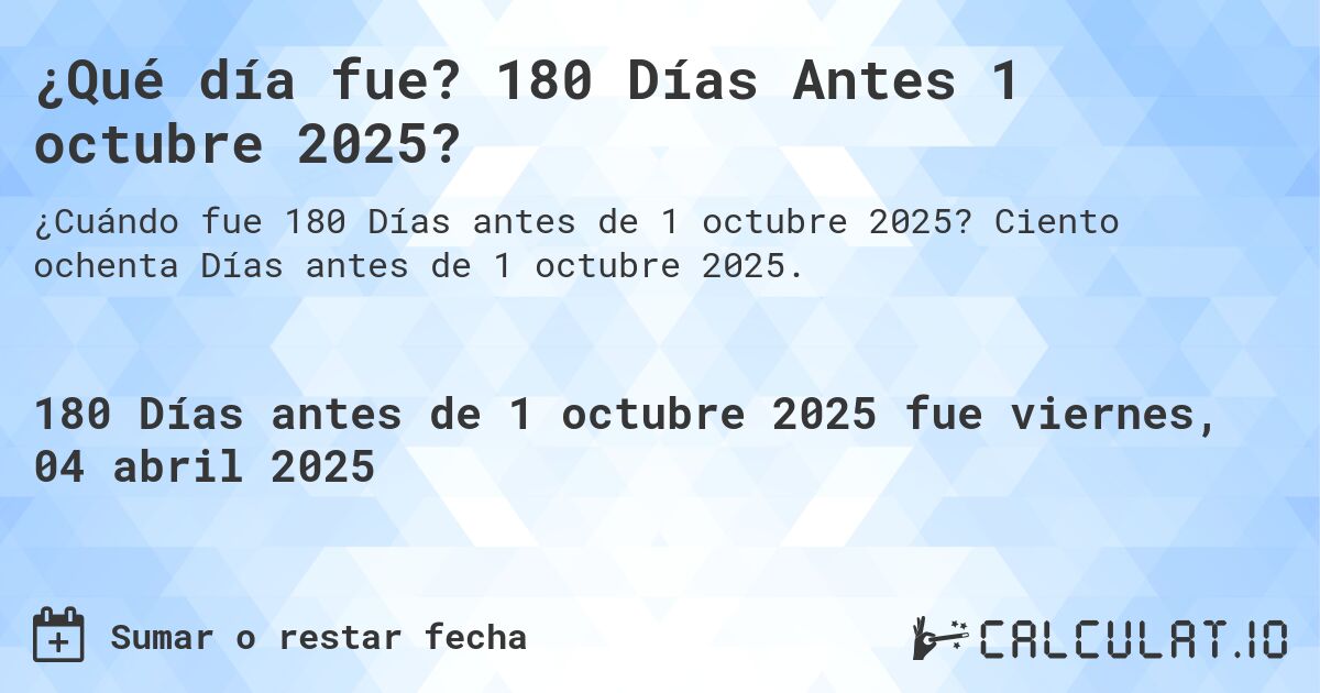 ¿Qué día fue? 180 Días Antes 1 octubre 2025?. Ciento ochenta Días antes de 1 octubre 2025.