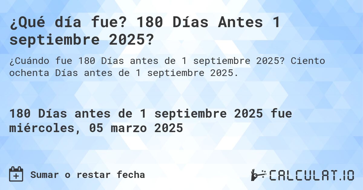 ¿Qué día fue? 180 Días Antes 1 septiembre 2025?. Ciento ochenta Días antes de 1 septiembre 2025.