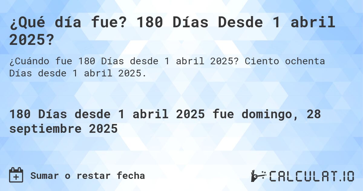 ¿Qué día fue? 180 Días Desde 1 abril 2025?. Ciento ochenta Días desde 1 abril 2025.