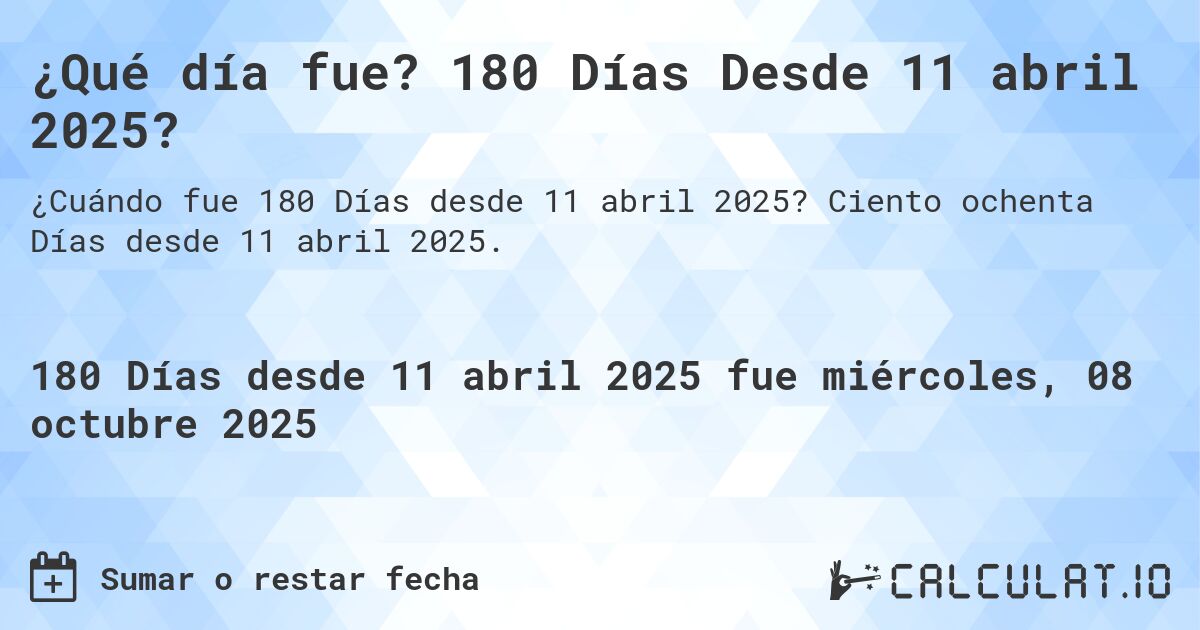 ¿Qué día fue? 180 Días Desde 11 abril 2025?. Ciento ochenta Días desde 11 abril 2025.