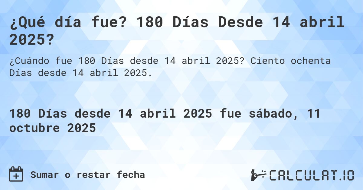 ¿Qué día fue? 180 Días Desde 14 abril 2025?. Ciento ochenta Días desde 14 abril 2025.