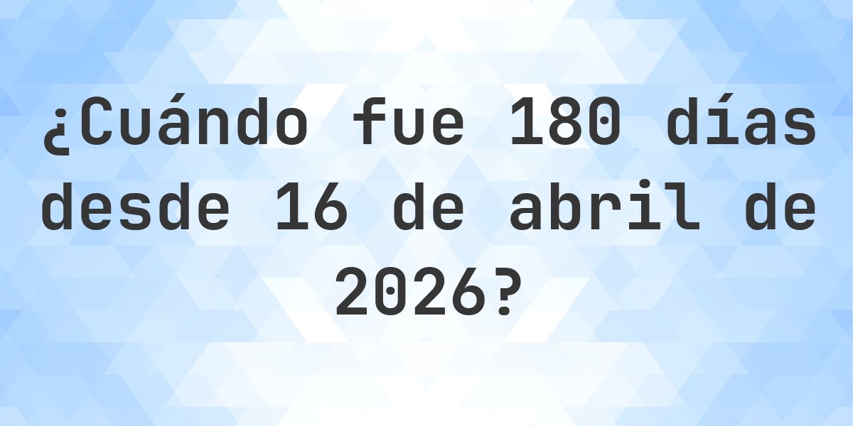 ¿Qué fecha será en 180 días Desde 16 abril 2026? - Calculatio
