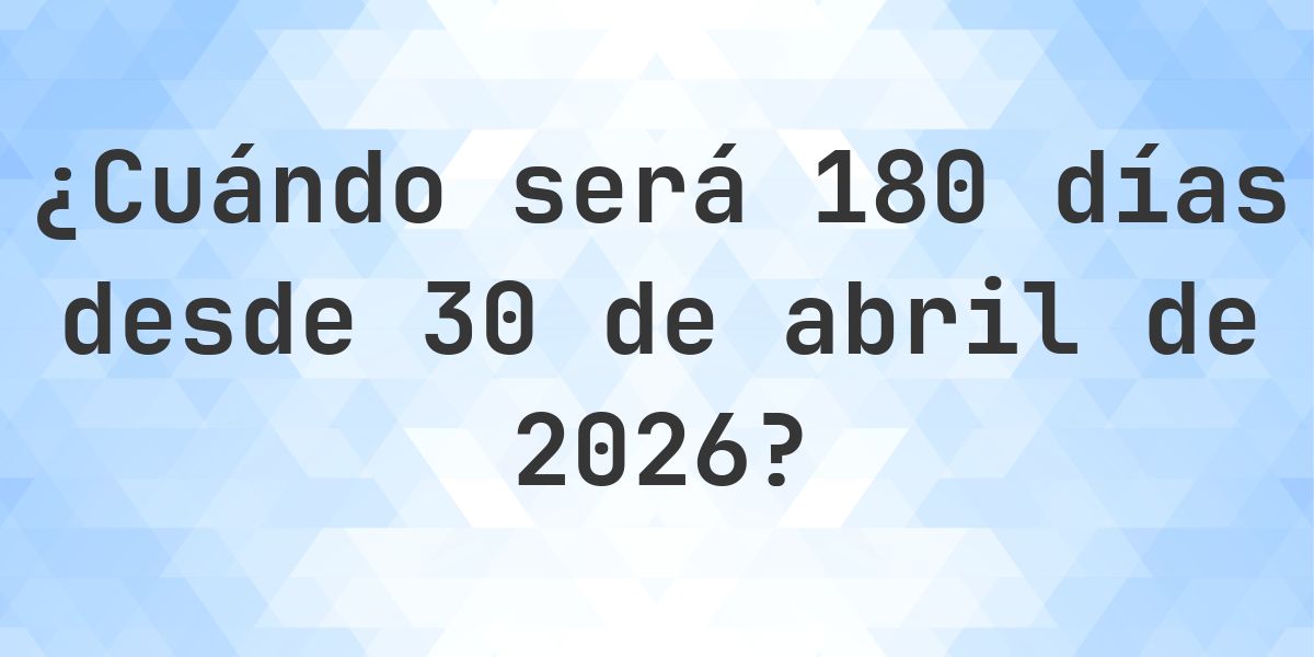 ¿Qué fecha será en 180 días Desde 30 abril 2026? - Calculatio