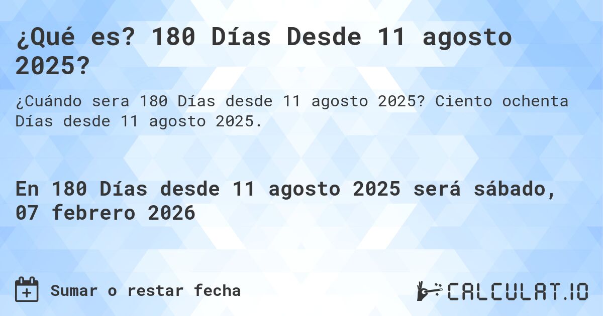 ¿Qué es? 180 Días Desde 11 agosto 2025?. Ciento ochenta Días desde 11 agosto 2025.