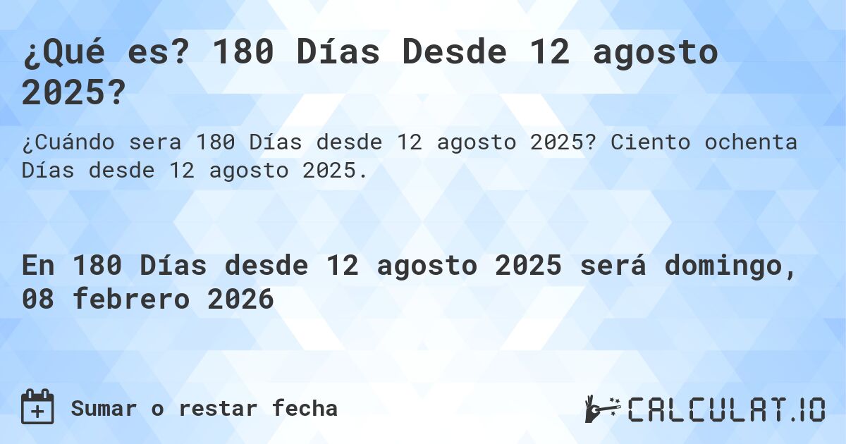 ¿Qué es? 180 Días Desde 12 agosto 2025?. Ciento ochenta Días desde 12 agosto 2025.