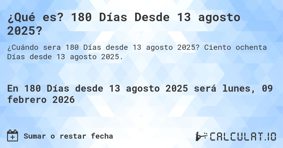 ¿Qué es? 180 Días Desde 13 agosto 2025?. Ciento ochenta Días desde 13 agosto 2025.