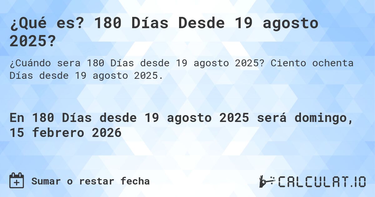 ¿Qué es? 180 Días Desde 19 agosto 2025?. Ciento ochenta Días desde 19 agosto 2025.