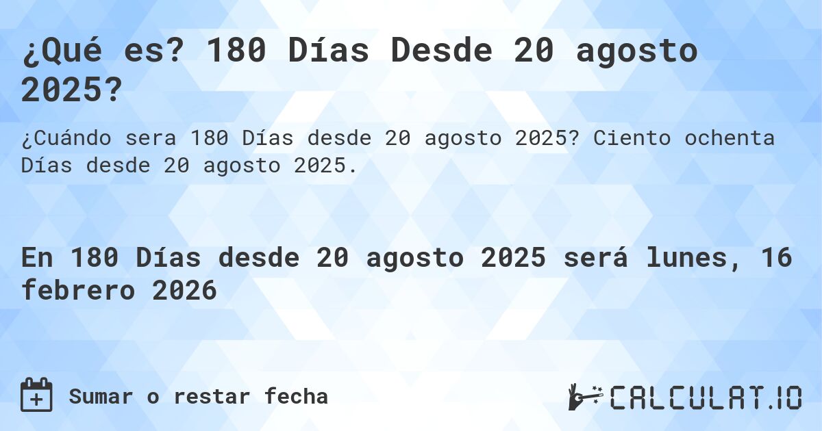 ¿Qué es? 180 Días Desde 20 agosto 2025?. Ciento ochenta Días desde 20 agosto 2025.