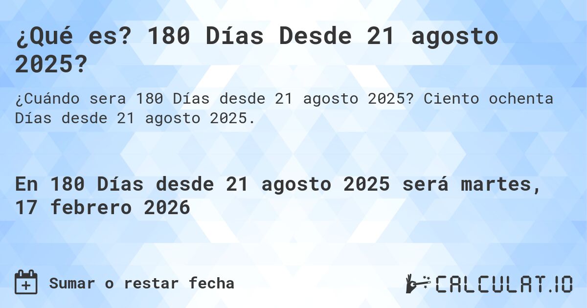 ¿Qué es? 180 Días Desde 21 agosto 2025?. Ciento ochenta Días desde 21 agosto 2025.