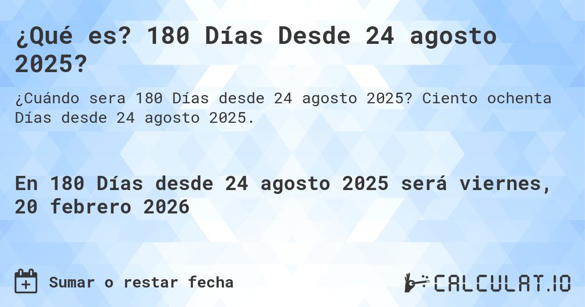 ¿Qué es? 180 Días Desde 24 agosto 2025?. Ciento ochenta Días desde 24 agosto 2025.