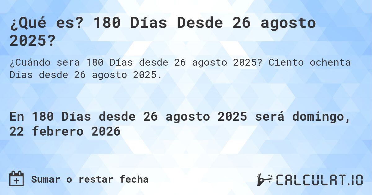 ¿Qué es? 180 Días Desde 26 agosto 2025?. Ciento ochenta Días desde 26 agosto 2025.