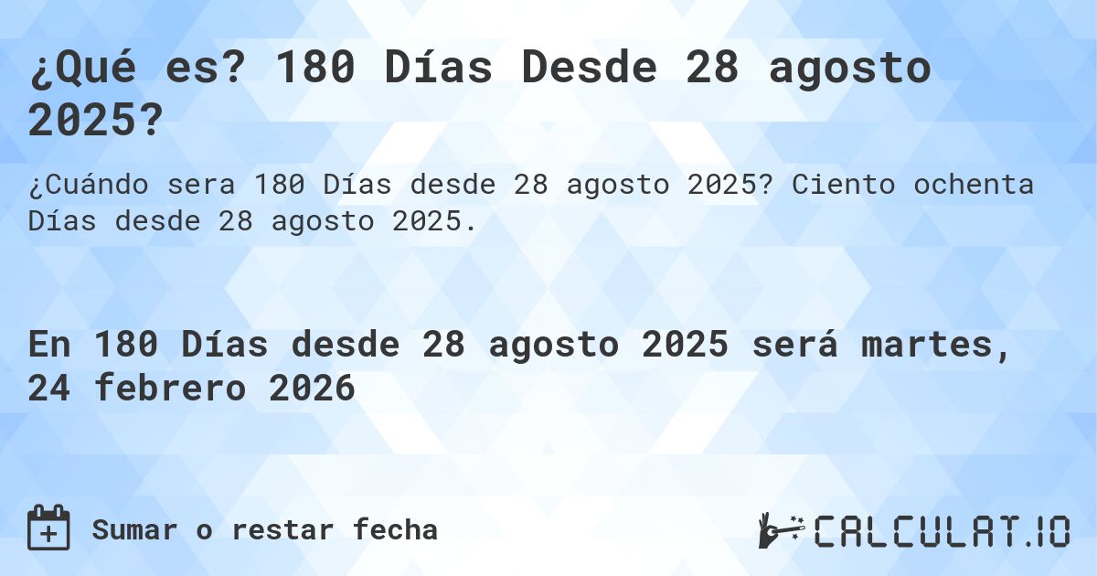 ¿Qué es? 180 Días Desde 28 agosto 2025?. Ciento ochenta Días desde 28 agosto 2025.