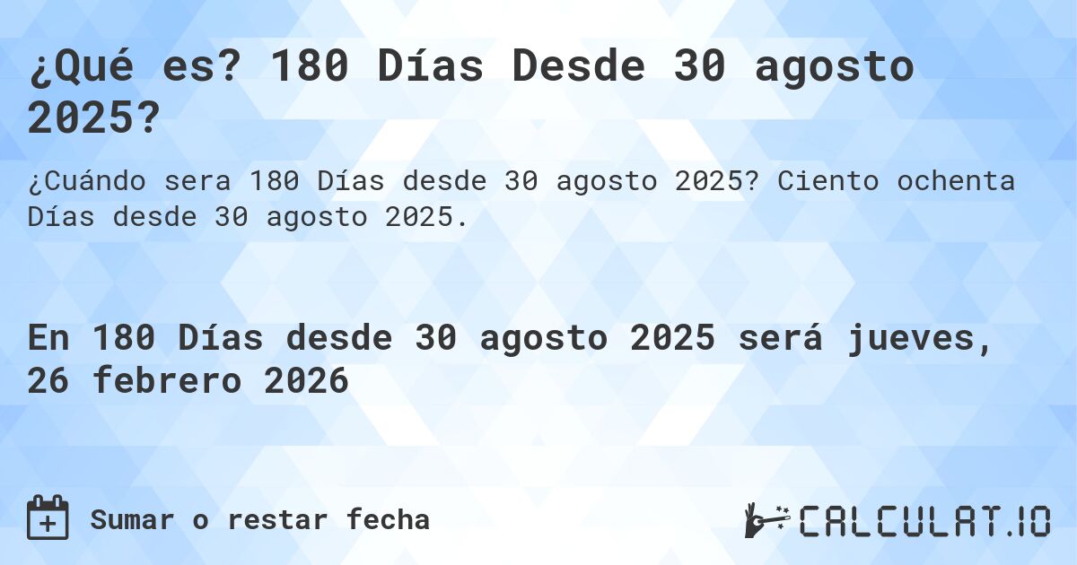 ¿Qué es? 180 Días Desde 30 agosto 2025?. Ciento ochenta Días desde 30 agosto 2025.