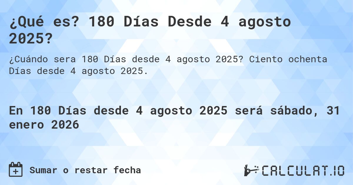 ¿Qué es? 180 Días Desde 4 agosto 2025?. Ciento ochenta Días desde 4 agosto 2025.