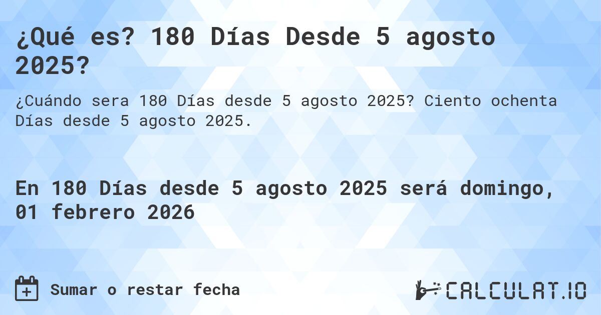 ¿Qué es? 180 Días Desde 5 agosto 2025?. Ciento ochenta Días desde 5 agosto 2025.