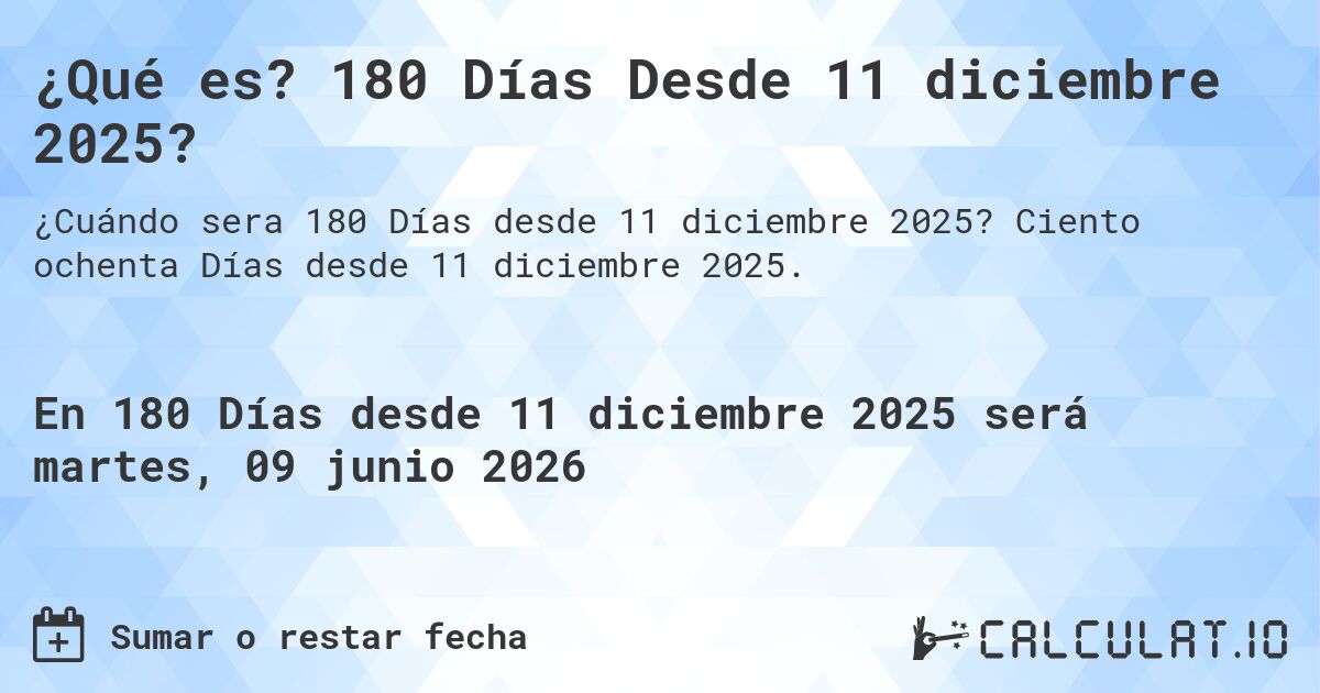 ¿Qué es? 180 Días Desde 11 diciembre 2025?. Ciento ochenta Días desde 11 diciembre 2025.