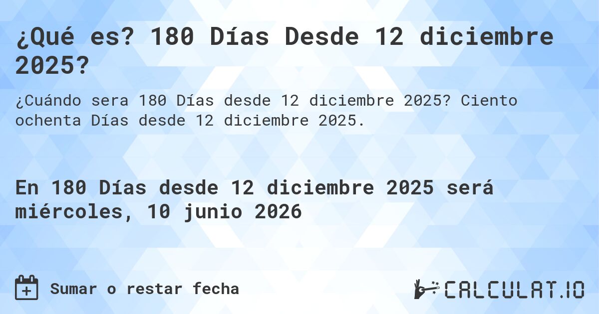 ¿Qué es? 180 Días Desde 12 diciembre 2025?. Ciento ochenta Días desde 12 diciembre 2025.