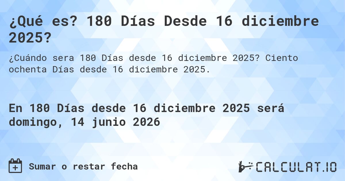 ¿Qué es? 180 Días Desde 16 diciembre 2025?. Ciento ochenta Días desde 16 diciembre 2025.