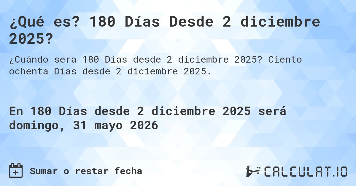 ¿Qué es? 180 Días Desde 2 diciembre 2025?. Ciento ochenta Días desde 2 diciembre 2025.