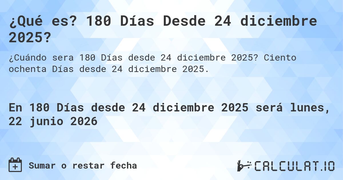 ¿Qué es? 180 Días Desde 24 diciembre 2025?. Ciento ochenta Días desde 24 diciembre 2025.