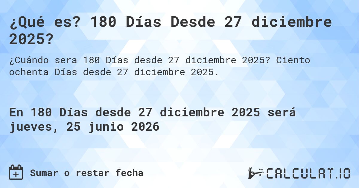 ¿Qué es? 180 Días Desde 27 diciembre 2025?. Ciento ochenta Días desde 27 diciembre 2025.