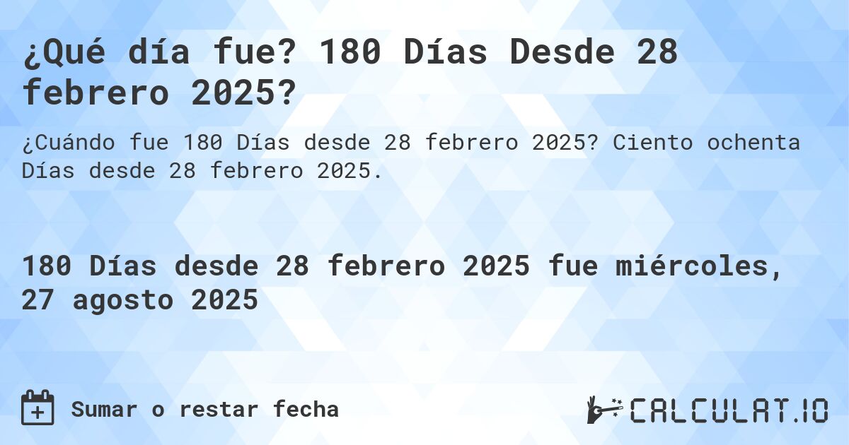 ¿Qué día fue? 180 Días Desde 28 febrero 2025?. Ciento ochenta Días desde 28 febrero 2025.