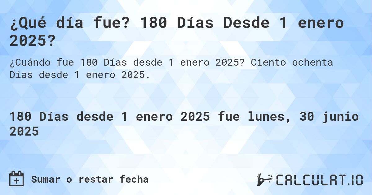 ¿Qué día fue? 180 Días Desde 1 enero 2025?. Ciento ochenta Días desde 1 enero 2025.