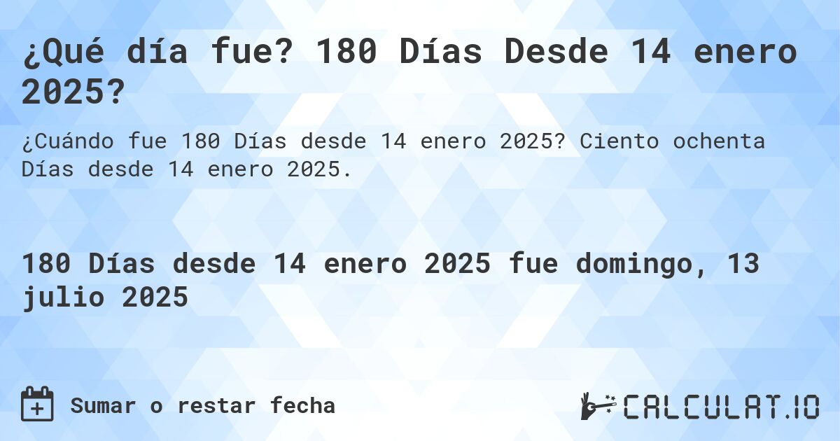 ¿Qué día fue? 180 Días Desde 14 enero 2025?. Ciento ochenta Días desde 14 enero 2025.