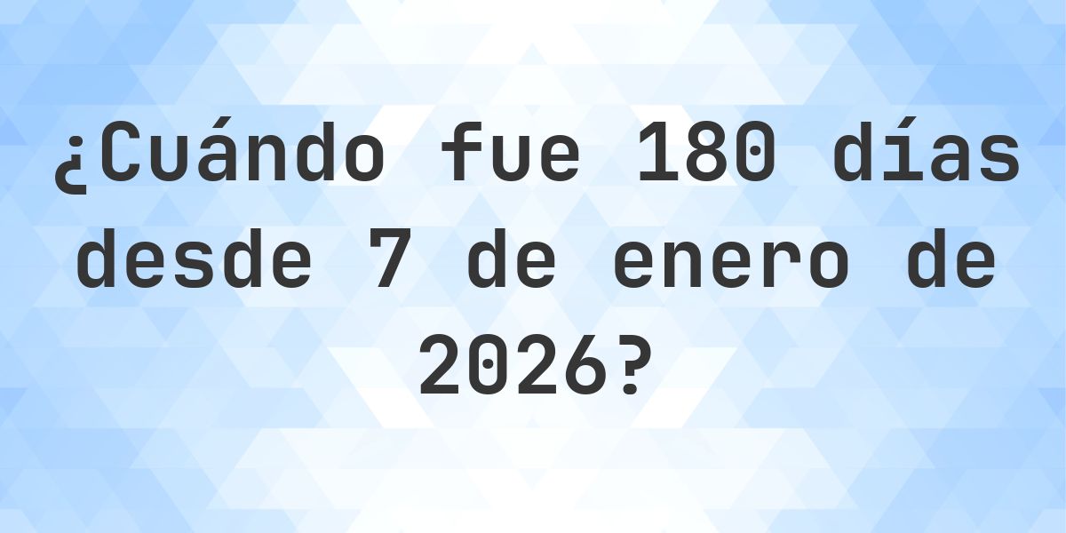 ¿Qué fecha era 180 días Desde 7 enero 2026? - Calculatio