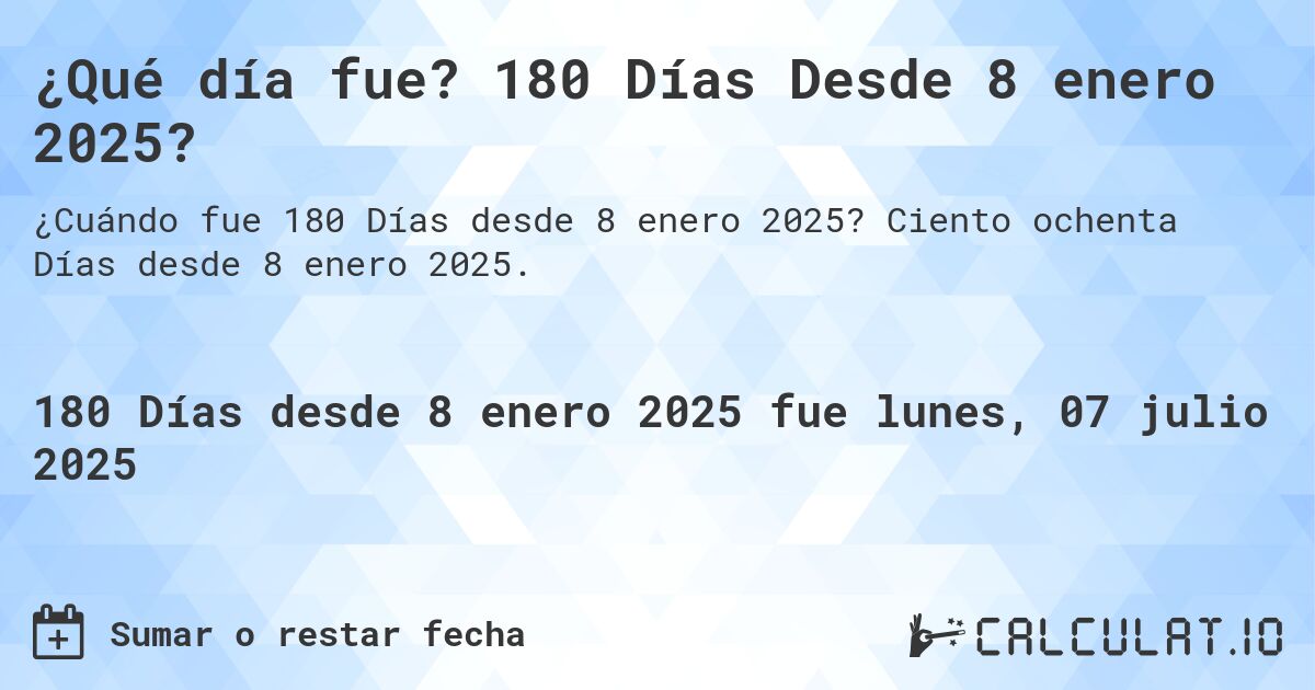 ¿Qué día fue? 180 Días Desde 8 enero 2025?. Ciento ochenta Días desde 8 enero 2025.