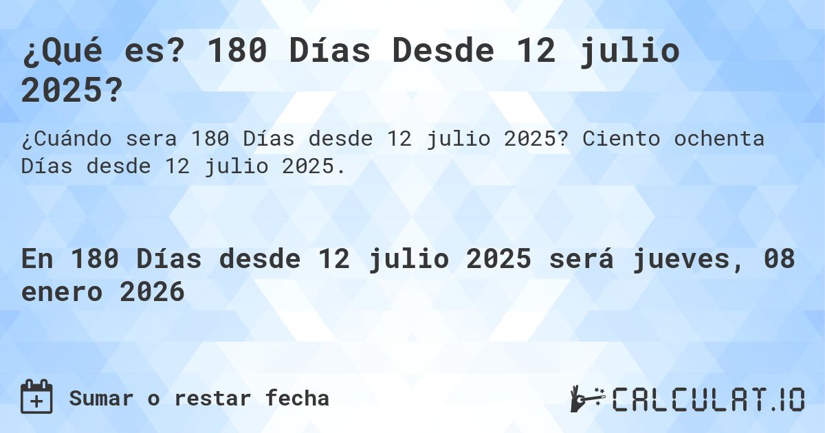 ¿Qué es? 180 Días Desde 12 julio 2025?. Ciento ochenta Días desde 12 julio 2025.