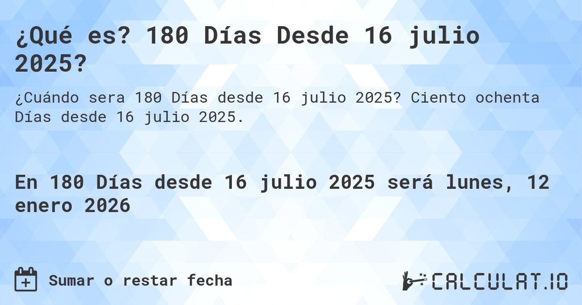 ¿Qué es? 180 Días Desde 16 julio 2025?. Ciento ochenta Días desde 16 julio 2025.
