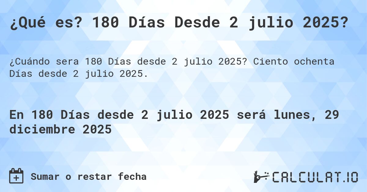 ¿Qué es? 180 Días Desde 2 julio 2025?. Ciento ochenta Días desde 2 julio 2025.