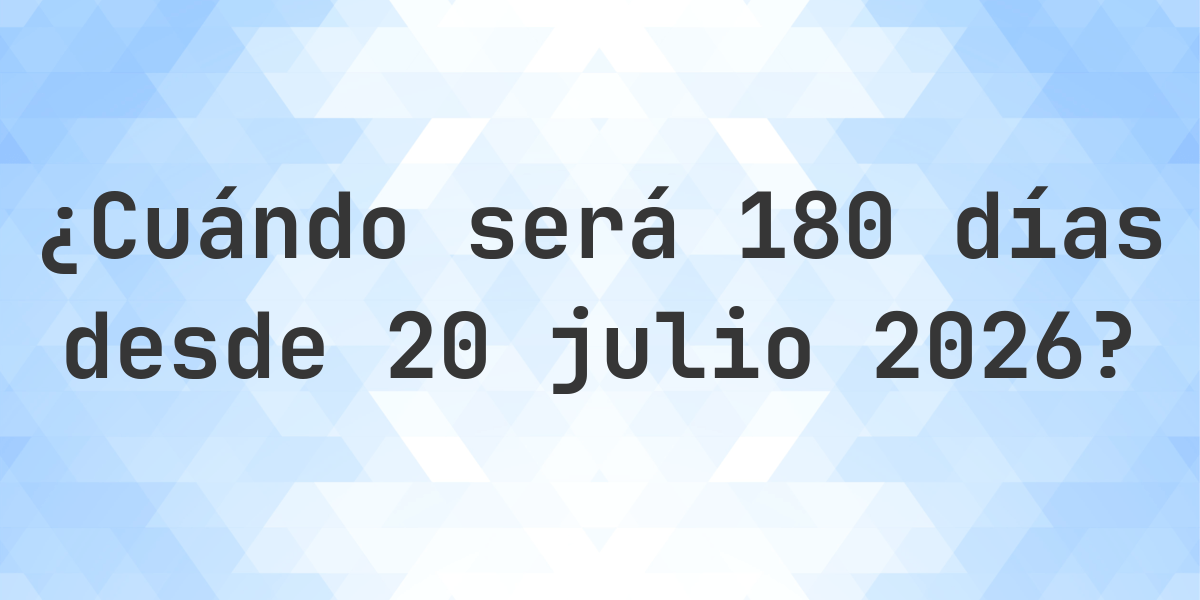 ¿Qué es? 180 Días Desde 20 julio 2026? - Calculatio