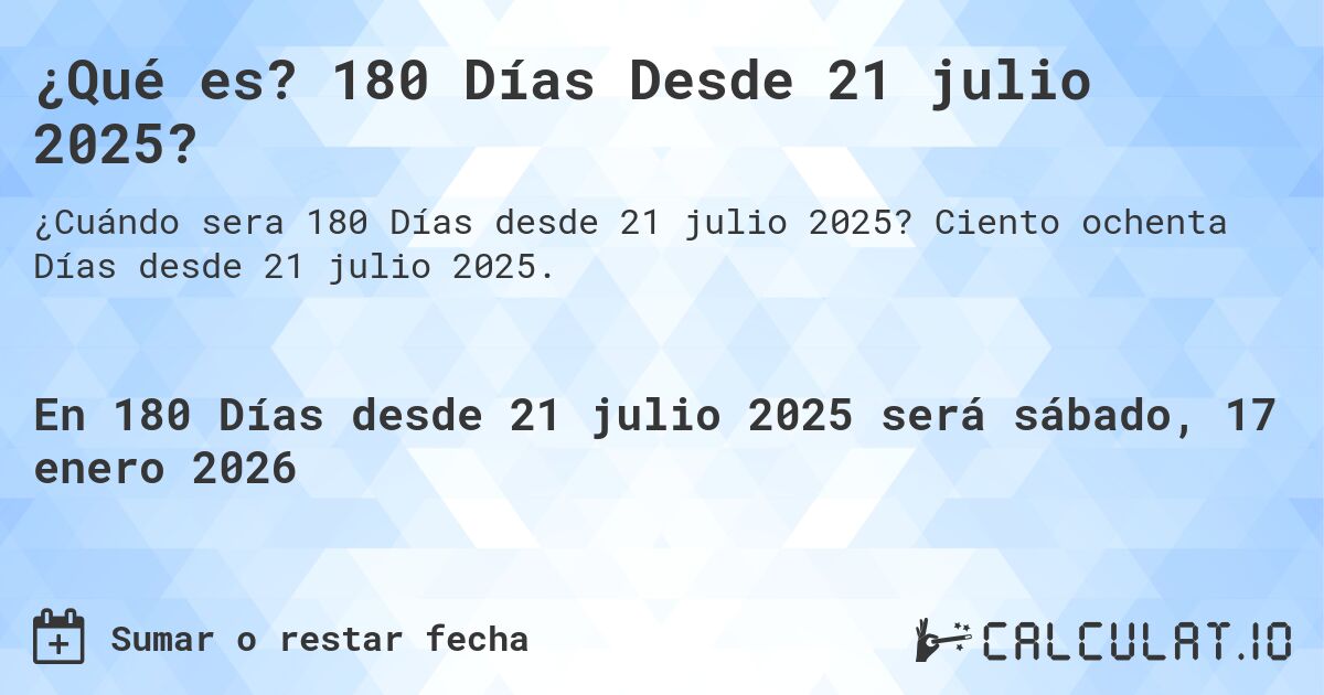 ¿Qué es? 180 Días Desde 21 julio 2025?. Ciento ochenta Días desde 21 julio 2025.