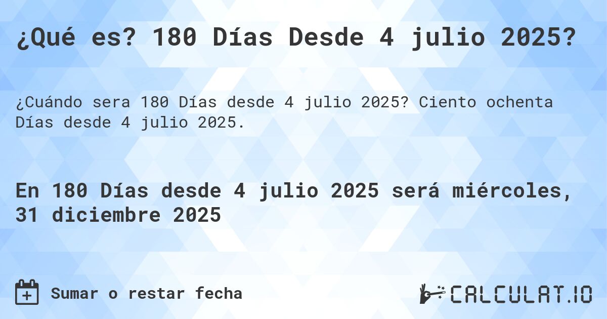 ¿Qué es? 180 Días Desde 4 julio 2025?. Ciento ochenta Días desde 4 julio 2025.