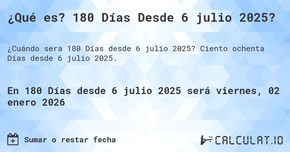 ¿Qué es? 180 Días Desde 6 julio 2025?. Ciento ochenta Días desde 6 julio 2025.